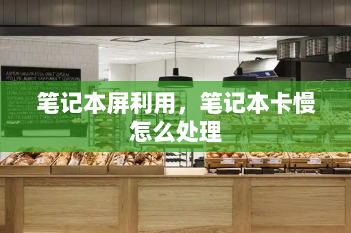 笔记本屏利用，笔记本卡慢怎么处理