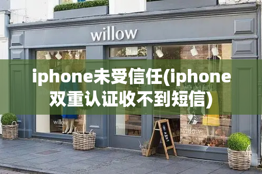 iphone未受信任(iphone双重认证收不到短信)