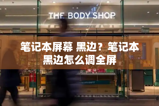 笔记本屏幕 黑边？笔记本黑边怎么调全屏