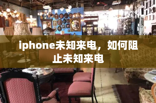 iphone未知来电，如何阻止未知来电-第1张图片-星选测评