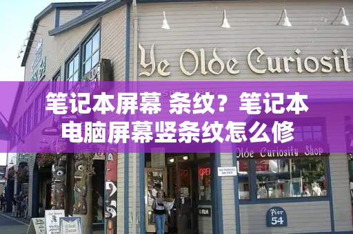 笔记本屏幕 条纹？笔记本电脑屏幕竖条纹怎么修