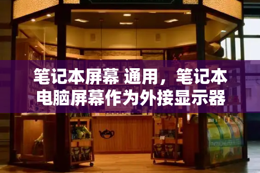 笔记本屏幕 通用，笔记本电脑屏幕作为外接显示器