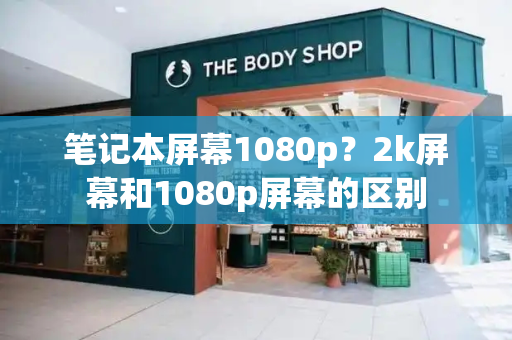 笔记本屏幕1080p？2k屏幕和1080p屏幕的区别