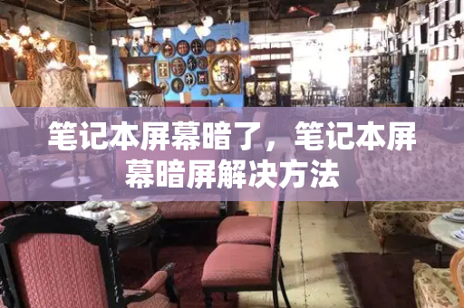 笔记本屏幕暗了，笔记本屏幕暗屏解决方法