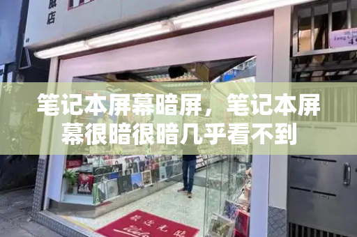 笔记本屏幕暗屏，笔记本屏幕很暗很暗几乎看不到