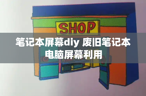 笔记本屏幕diy 废旧笔记本电脑屏幕利用