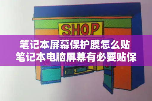 笔记本屏幕保护膜怎么贴 笔记本电脑屏幕有必要贴保护膜吗-第1张图片-星选测评