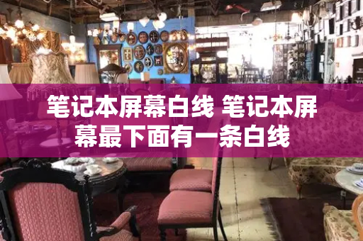 笔记本屏幕白线 笔记本屏幕最下面有一条白线