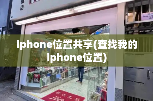 iphone位置共享(查找我的iphone位置)-第1张图片-星选测评