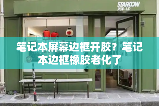 笔记本屏幕边框开胶？笔记本边框橡胶老化了