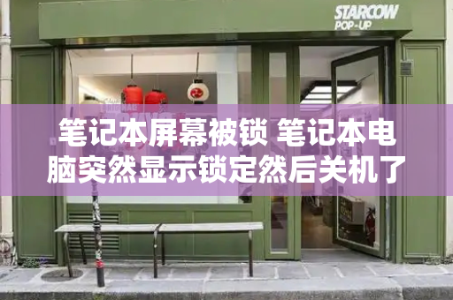 笔记本屏幕被锁 笔记本电脑突然显示锁定然后关机了