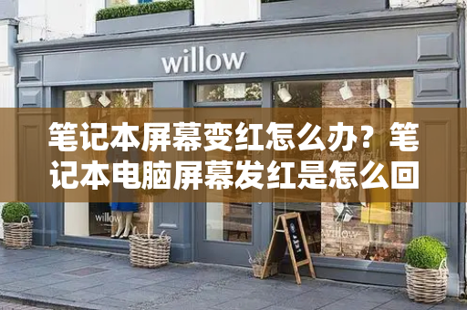 笔记本屏幕变红怎么办？笔记本电脑屏幕发红是怎么回事