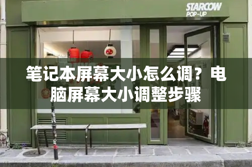 笔记本屏幕大小怎么调？电脑屏幕大小调整步骤-第1张图片-星选测评