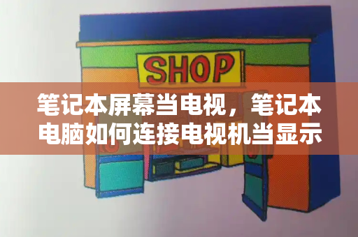 笔记本屏幕当电视，笔记本电脑如何连接电视机当显示器