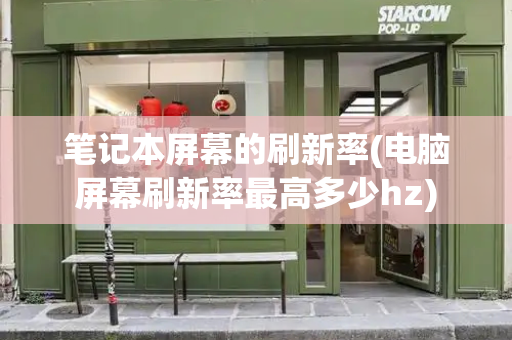 笔记本屏幕的刷新率(电脑屏幕刷新率最高多少hz)-第1张图片-星选测评