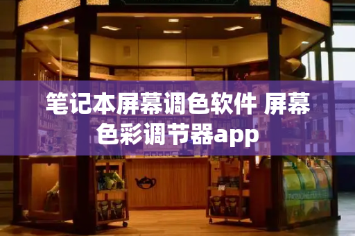 笔记本屏幕调色软件 屏幕色彩调节器app