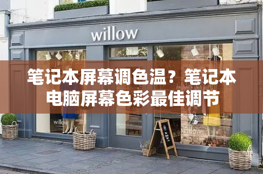 笔记本屏幕调色温？笔记本电脑屏幕色彩最佳调节