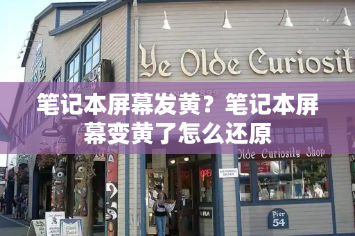 笔记本屏幕发黄？笔记本屏幕变黄了怎么还原