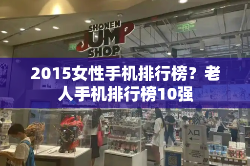 2015女性手机排行榜？老人手机排行榜10强-第1张图片-星选测评