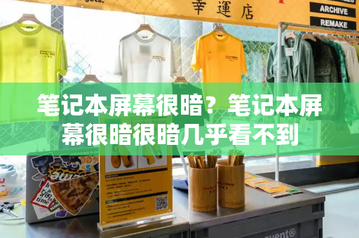 笔记本屏幕很暗？笔记本屏幕很暗很暗几乎看不到