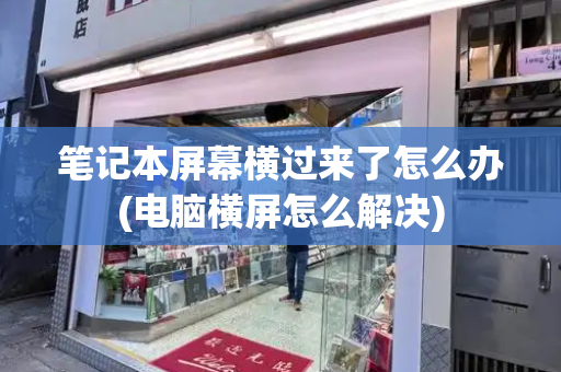 笔记本屏幕横过来了怎么办(电脑横屏怎么解决)