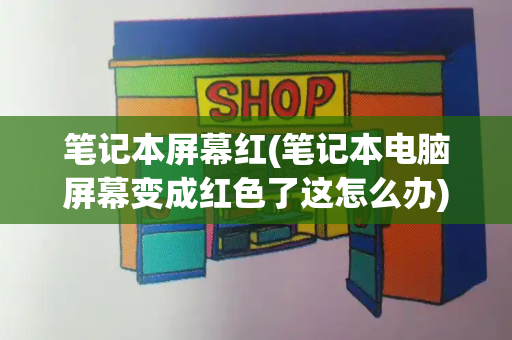 笔记本屏幕红(笔记本电脑屏幕变成红色了这怎么办)