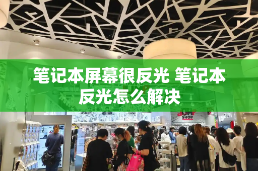 笔记本屏幕很反光 笔记本反光怎么解决