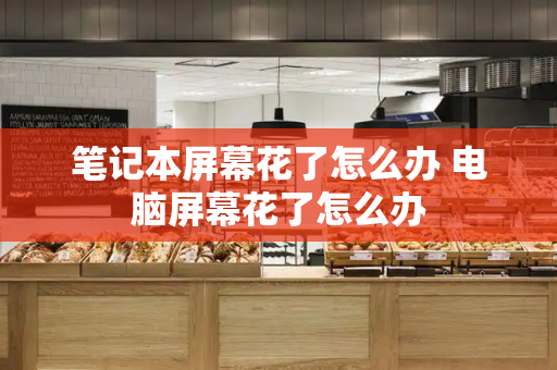 笔记本屏幕花了怎么办 电脑屏幕花了怎么办