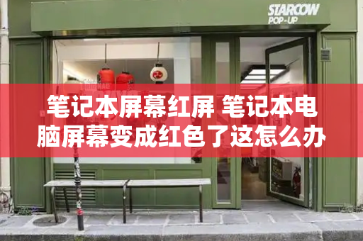 笔记本屏幕红屏 笔记本电脑屏幕变成红色了这怎么办