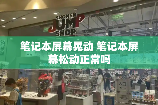 笔记本屏幕晃动 笔记本屏幕松动正常吗-第1张图片-星选测评