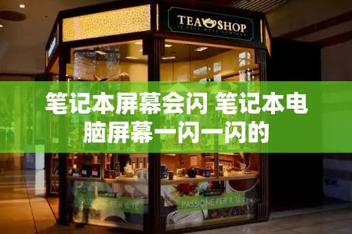 笔记本屏幕会闪 笔记本电脑屏幕一闪一闪的-第1张图片-星选测评