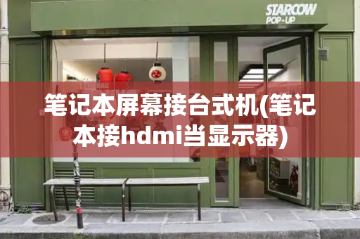 笔记本屏幕接台式机(笔记本接hdmi当显示器)-第1张图片-星选测评