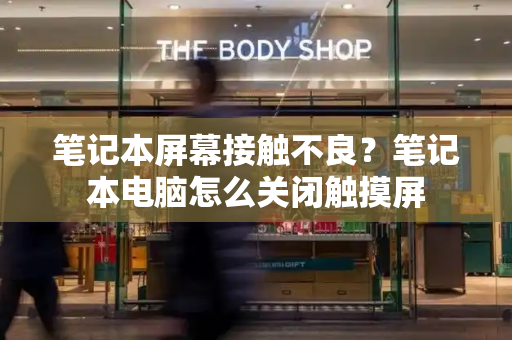笔记本屏幕接触不良？笔记本电脑怎么关闭触摸屏
