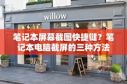 笔记本屏幕截图快捷键？笔记本电脑截屏的三种方法