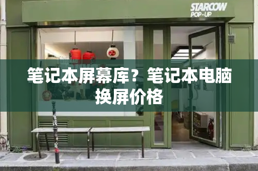 笔记本屏幕库？笔记本电脑换屏价格-第1张图片-星选测评