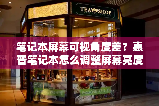 笔记本屏幕可视角度差？惠普笔记本怎么调整屏幕亮度