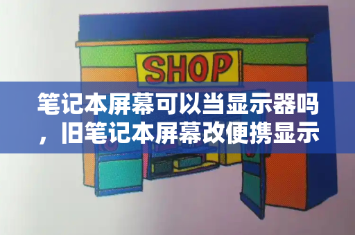 笔记本屏幕可以当显示器吗，旧笔记本屏幕改便携显示器
