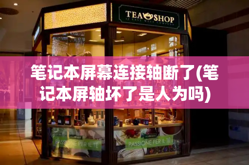 笔记本屏幕连接轴断了(笔记本屏轴坏了是人为吗)