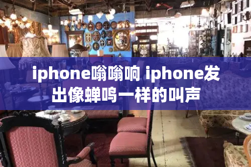 iphone嗡嗡响 iphone发出像蝉鸣一样的叫声