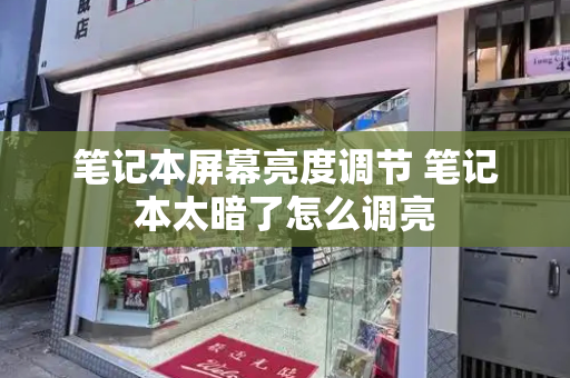 笔记本屏幕亮度调节 笔记本太暗了怎么调亮-第1张图片-星选测评
