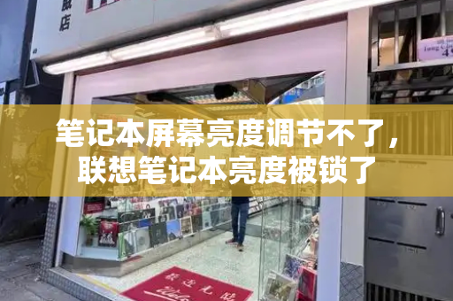 笔记本屏幕亮度调节不了，联想笔记本亮度被锁了-第1张图片-星选测评