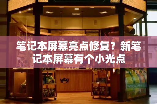 笔记本屏幕亮点修复？新笔记本屏幕有个小光点-第1张图片-星选测评