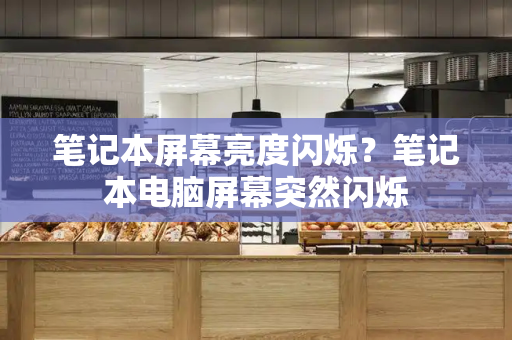 笔记本屏幕亮度闪烁？笔记本电脑屏幕突然闪烁