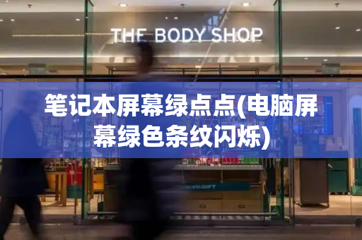 笔记本屏幕绿点点(电脑屏幕绿色条纹闪烁)