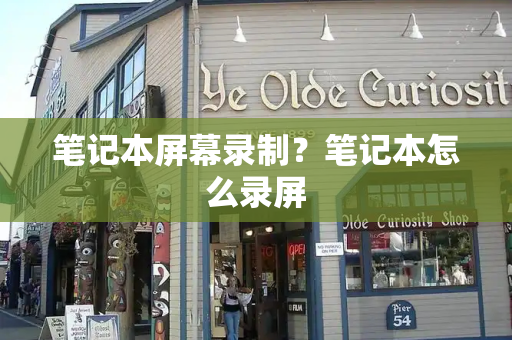 笔记本屏幕录制？笔记本怎么录屏