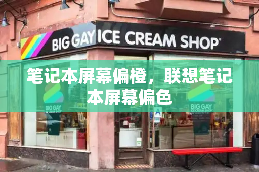 笔记本屏幕偏橙，联想笔记本屏幕偏色-第1张图片-星选测评