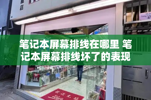 笔记本屏幕排线在哪里 笔记本屏幕排线坏了的表现-第1张图片-星选测评