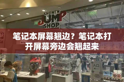 笔记本屏幕翘边？笔记本打开屏幕旁边会翘起来-第1张图片-星选测评