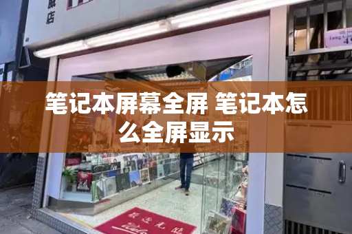 笔记本屏幕全屏 笔记本怎么全屏显示-第1张图片-星选测评