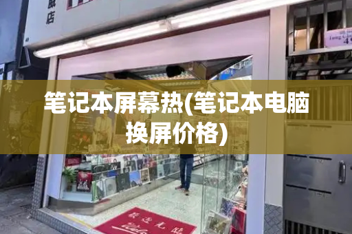 笔记本屏幕热(笔记本电脑换屏价格)-第1张图片-星选测评